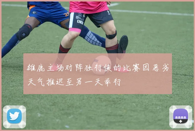 雄鹿主场对阵独行侠的比赛因恶劣天气推迟至另一天举行