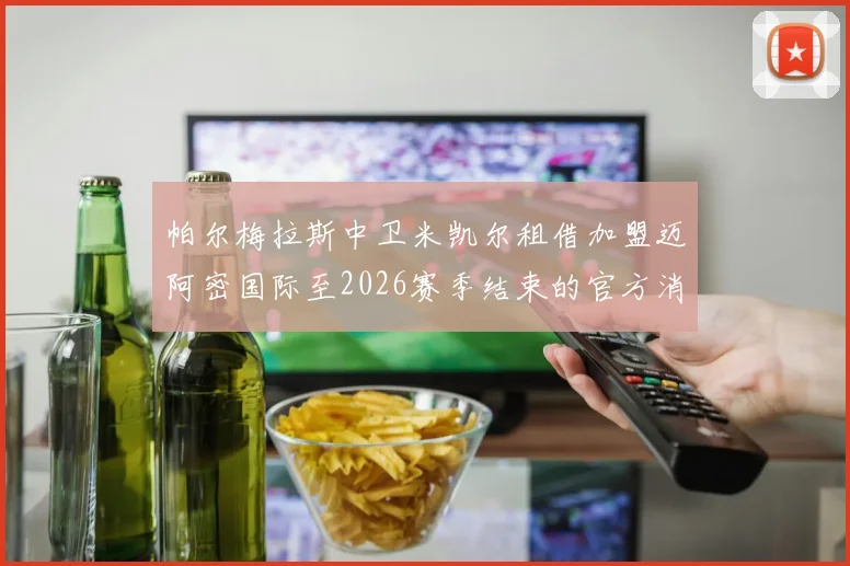 帕尔梅拉斯中卫米凯尔租借加盟迈阿密国际至2026赛季结束的官方消息