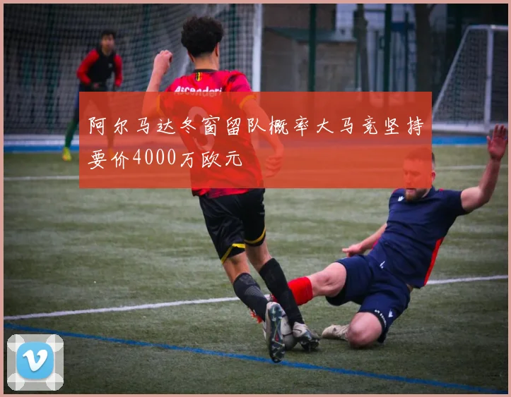 阿尔马达冬窗留队概率大马竞坚持要价4000万欧元